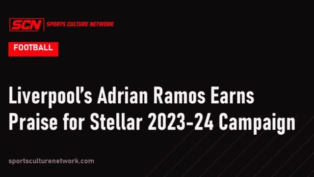 Liverpool’s Adrian Ramos Earns Praise for Stellar 2023-24 Campaign