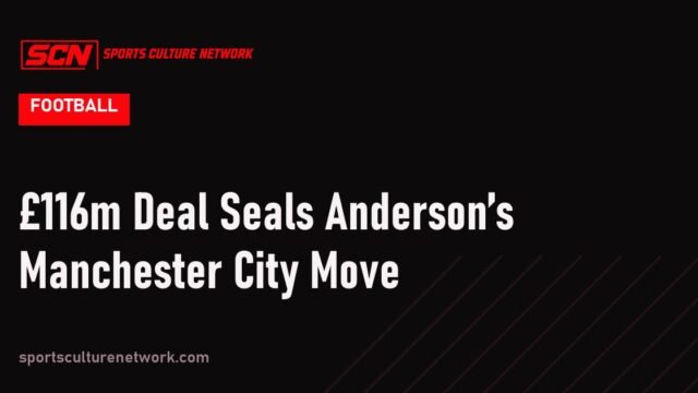 £116m Deal Seals Anderson’s Manchester City Move