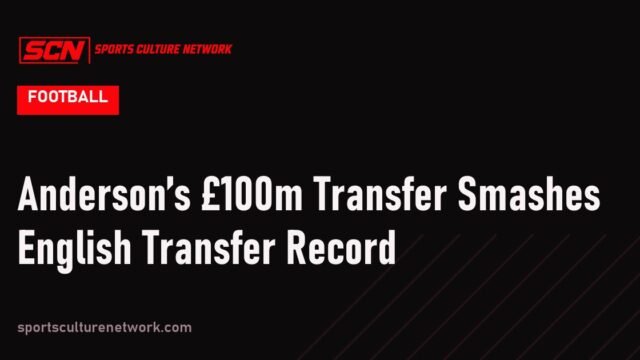 Anderson’s £100m Transfer Smashes English Transfer Record