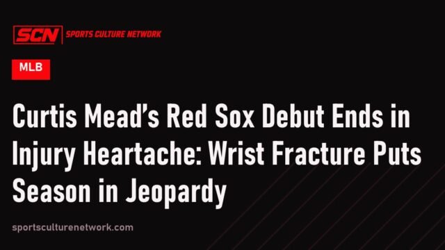 Curtis Mead’s Red Sox Debut Ends in Injury Heartache: Wrist Fracture Puts Season in Jeopardy