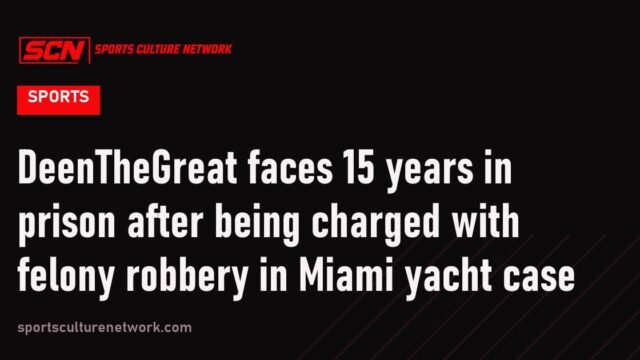DeenTheGreat faces 15 years in prison after being charged with felony robbery in Miami yacht case