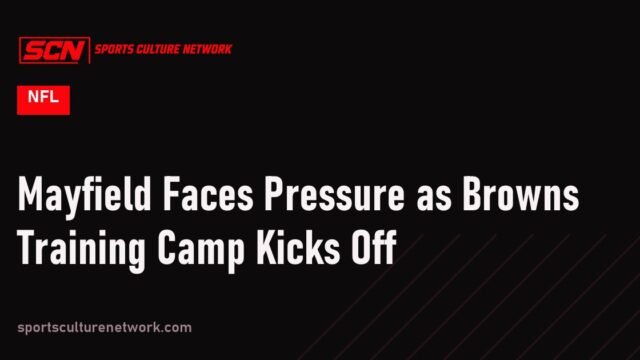 Mayfield Faces Pressure as Browns Training Camp Kicks Off