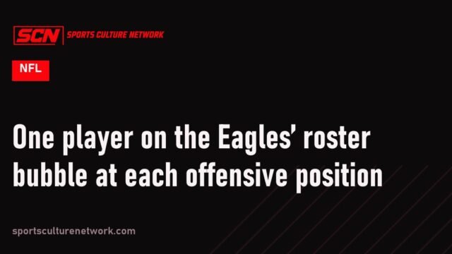 One player on the Eagles’ roster bubble at each offensive position