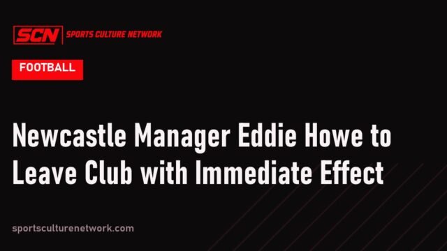 Newcastle Manager Eddie Howe to Leave Club with Immediate Effect