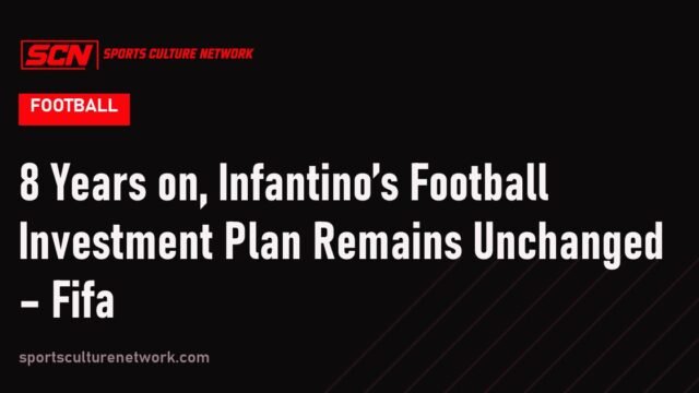 8 Years on, Infantino’s Football Investment Plan Remains Unchanged – Fifa