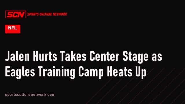 Jalen Hurts Takes Center Stage as Eagles Training Camp Heats Up
