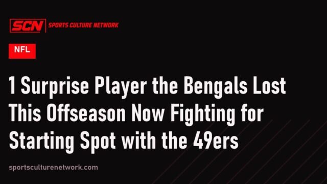 1 Surprise Player the Bengals Lost This Offseason Now Fighting for Starting Spot with the 49ers