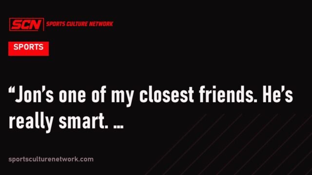 “Jon’s one of my closest friends. He’s really smart. …