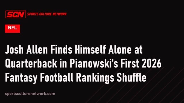 Josh Allen Finds Himself Alone at Quarterback in Pianowski’s First 2026 Fantasy Football Rankings Shuffle