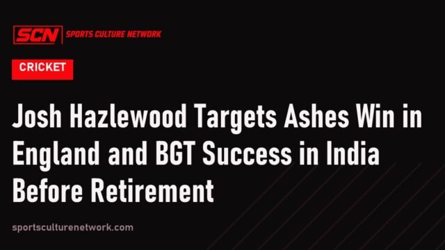 Josh Hazlewood Targets Ashes Win in England and BGT Success in India Before Retirement