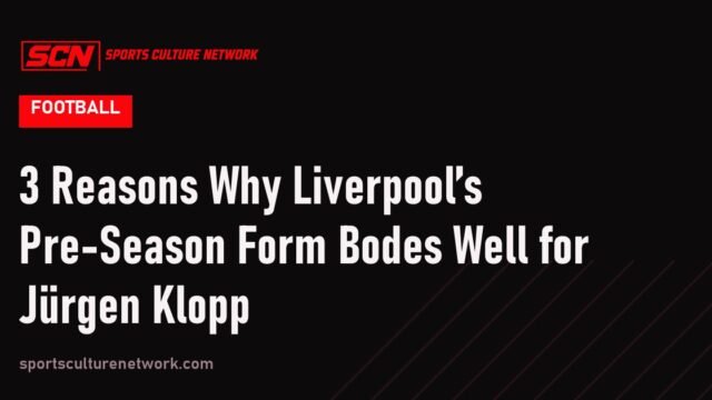 3 Reasons Why Liverpool’s Pre-Season Form Bodes Well for Jürgen Klopp