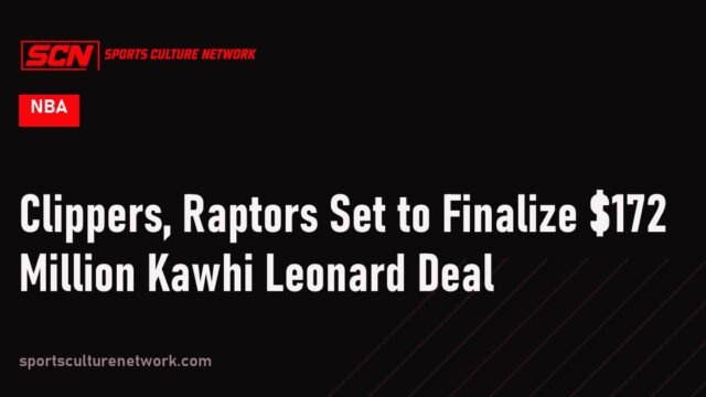 Clippers, Raptors Set to Finalize $172 Million Kawhi Leonard Deal