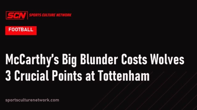 McCarthy’s Big Blunder Costs Wolves 3 Crucial Points at Tottenham