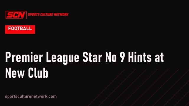 Premier League Star No 9 Hints at New Club