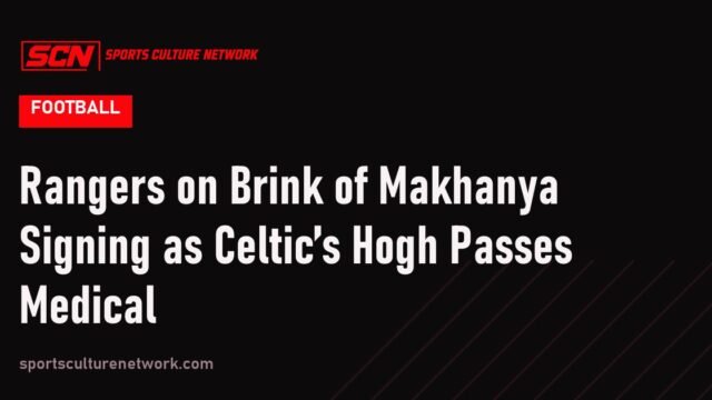 Rangers on Brink of Makhanya Signing as Celtic’s Hogh Passes Medical