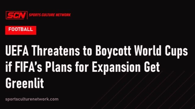 UEFA Threatens to Boycott World Cups if FIFA’s Plans for Expansion Get Greenlit