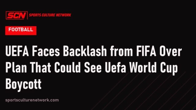 UEFA Faces Backlash from FIFA Over Plan That Could See Uefa World Cup Boycott