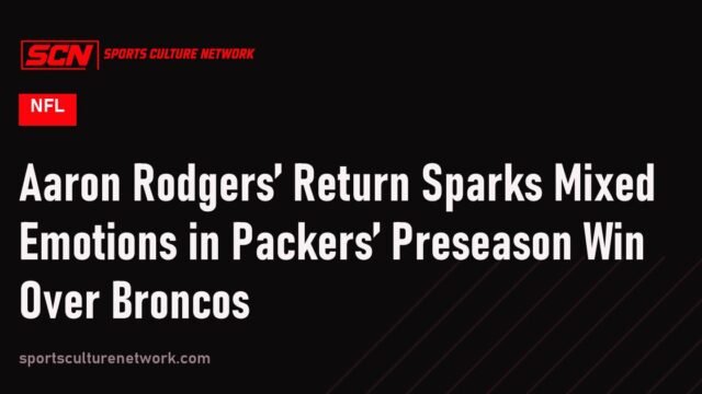 Aaron Rodgers’ Return Sparks Mixed Emotions in Packers’ Preseason Win Over Broncos