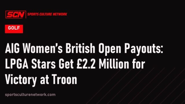 AIG Women’s British Open Payouts: LPGA Stars Get £2.2 Million for Victory at Troon