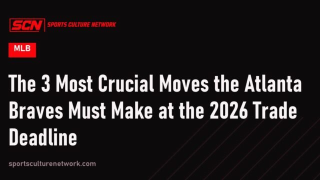 The 3 Most Crucial Moves the Atlanta Braves Must Make at the 2026 Trade Deadline