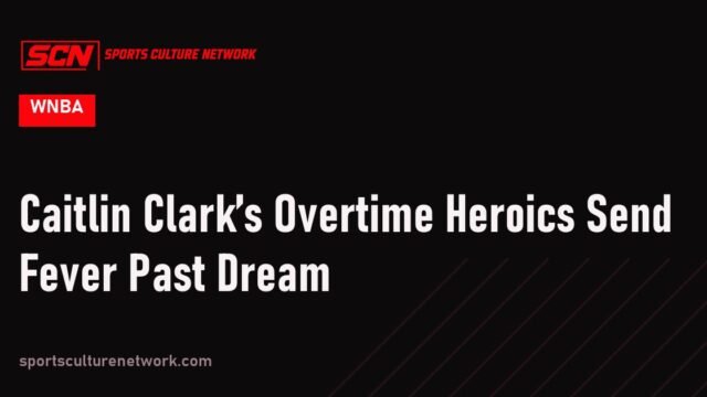 Caitlin Clark’s Overtime Heroics Send Fever Past Dream