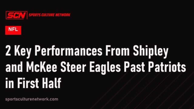 2 Key Performances From Shipley and McKee Steer Eagles Past Patriots in First Half