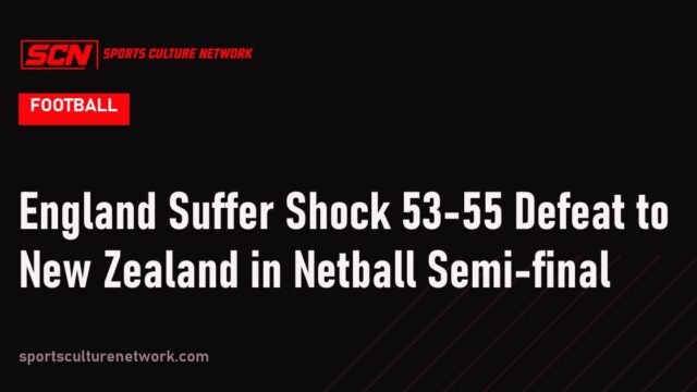 England Suffer Shock 53-55 Defeat to New Zealand in Netball Semi-final
