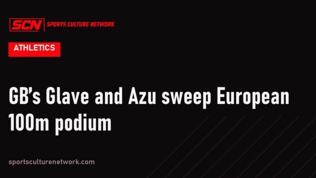 GB’s Glave and Azu sweep European 100m podium