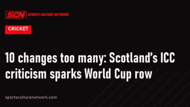 10 changes too many: Scotland’s ICC criticism sparks World Cup row