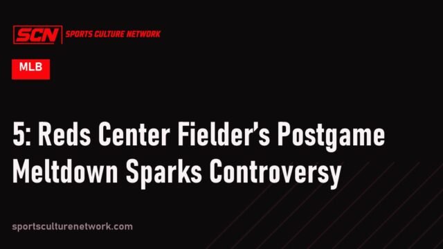 5: Reds Center Fielder’s Postgame Meltdown Sparks Controversy