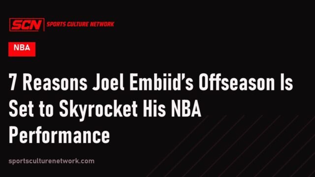 7 Reasons Joel Embiid’s Offseason Is Set to Skyrocket His NBA Performance