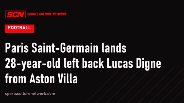 Paris Saint-Germain lands 28-year-old left back Lucas Digne from Aston Villa