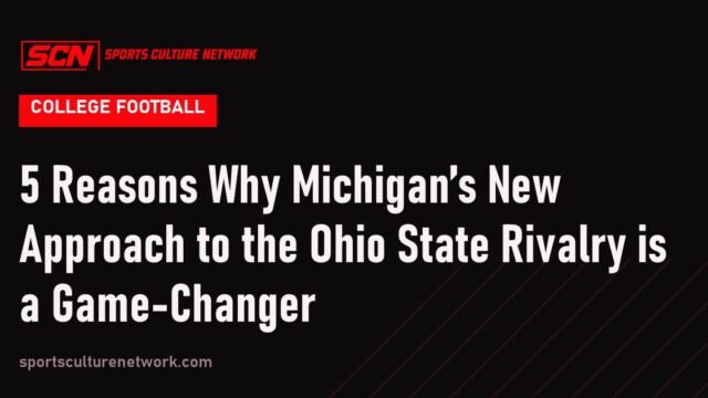 5 Reasons Why Michigan’s New Approach to the Ohio State Rivalry is a Game-Changer