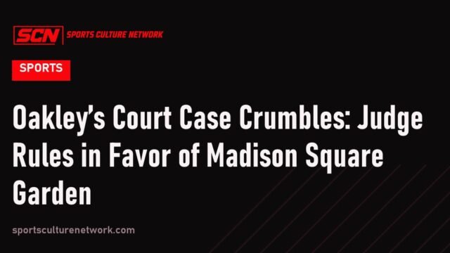 Oakley’s Court Case Crumbles: Judge Rules in Favor of Madison Square Garden