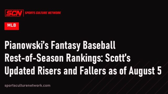 Pianowski’s Fantasy Baseball Rest-of-Season Rankings: Scott’s Updated Risers and Fallers as of August 5