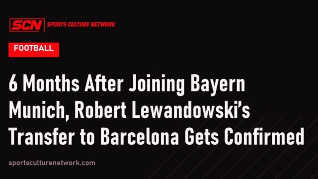 6 Months After Joining Bayern Munich, Robert Lewandowski’s Transfer to Barcelona Gets Confirmed