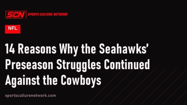 14 Reasons Why the Seahawks’ Preseason Struggles Continued Against the Cowboys