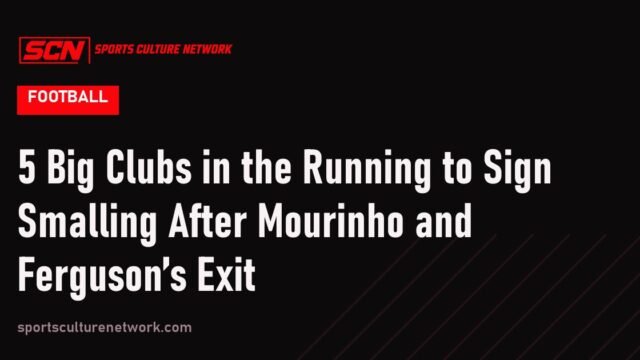 5 Big Clubs in the Running to Sign Smalling After Mourinho and Ferguson’s Exit