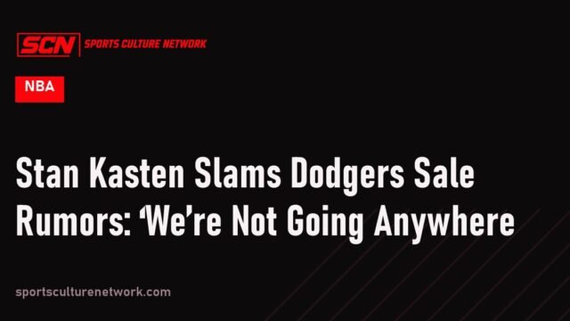 Stan Kasten Slams Dodgers Sale Rumors: ‘We’re Not Going Anywhere