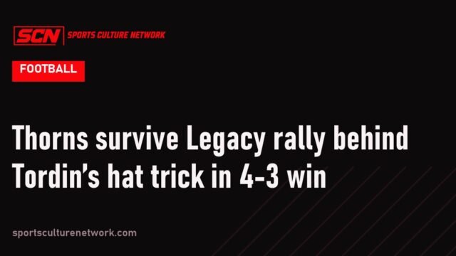 Thorns survive Legacy rally behind Tordin’s hat trick in 4-3 win